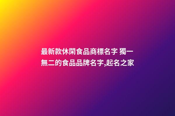 最新款休閑食品商標名字 獨一無二的食品品牌名字,起名之家-第1張-商標起名-玄機派